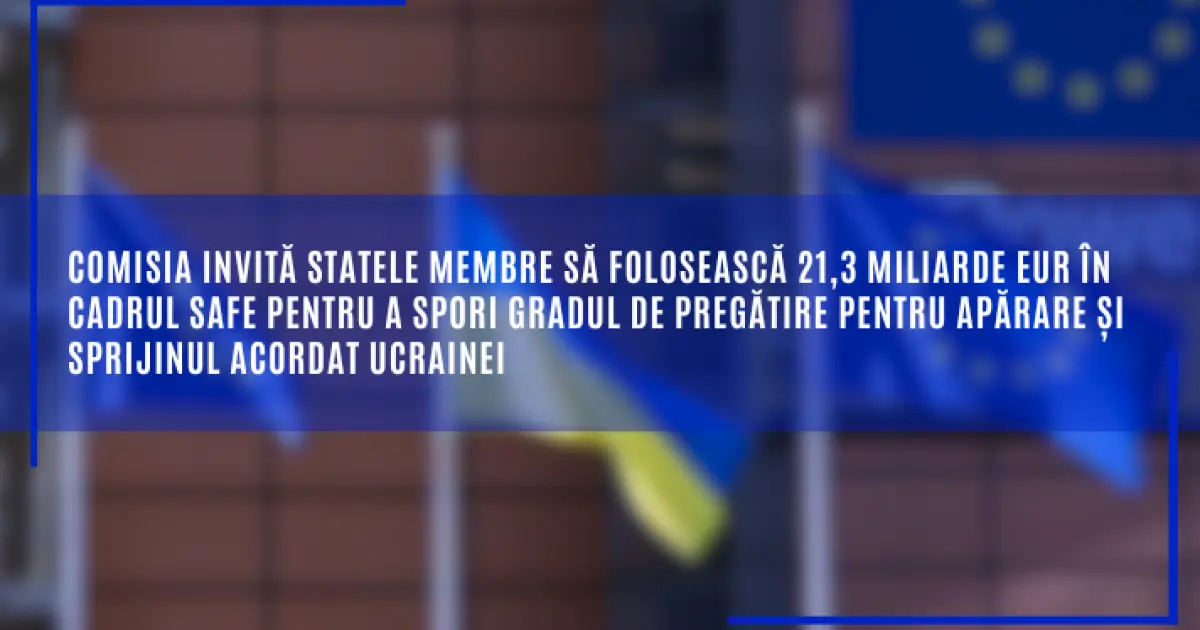 Comisia invită statele membre să folosească 21,3 miliarde EUR în cadrul SAFE pentru a spori gradul de pregătire pentru apărare și sprijinul acordat Ucrainei